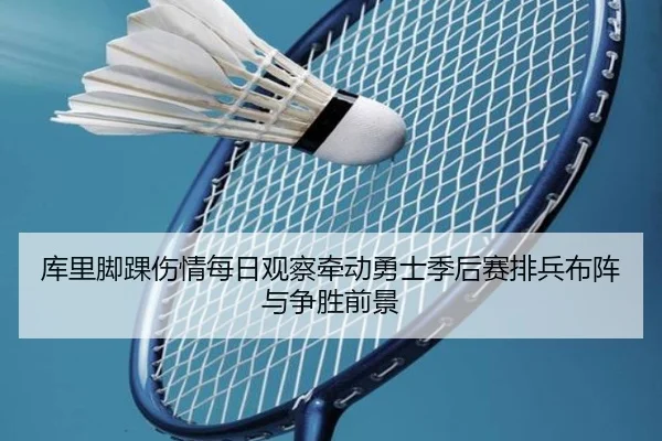 库里脚踝伤情每日观察牵动勇士季后赛排兵布阵与争胜前景