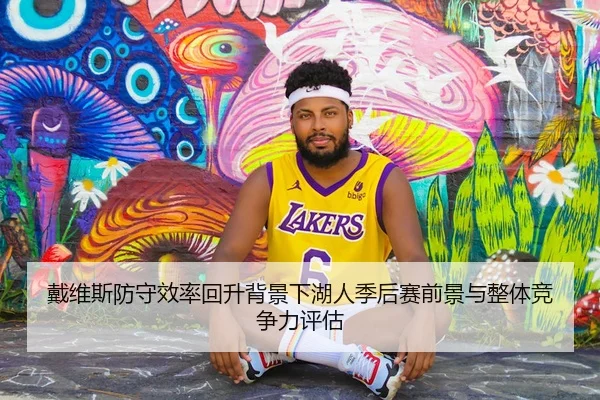 戴维斯防守效率回升背景下湖人季后赛前景与整体竞争力评估