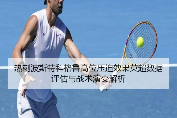 热刺波斯特科格鲁高位压迫效果英超数据评估与战术演变解析