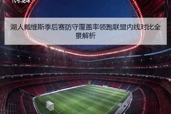湖人戴维斯季后赛防守覆盖率领跑联盟内线对比全景解析