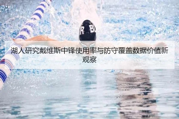 湖人研究戴维斯中锋使用率与防守覆盖数据价值新观察