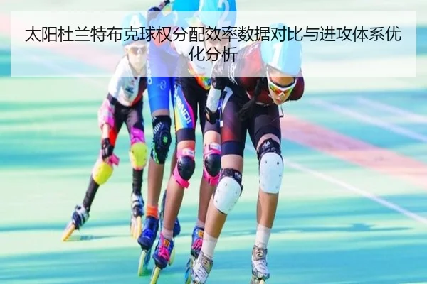 太阳杜兰特布克球权分配效率数据对比与进攻体系优化分析