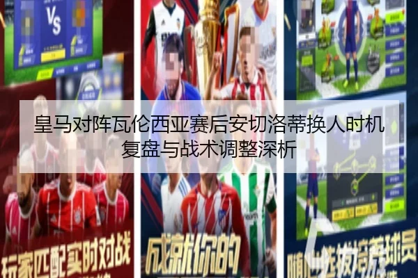 皇马对阵瓦伦西亚赛后安切洛蒂换人时机复盘与战术调整深析