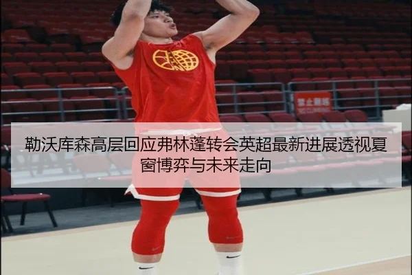 勒沃库森高层回应弗林蓬转会英超最新进展透视夏窗博弈与未来走向