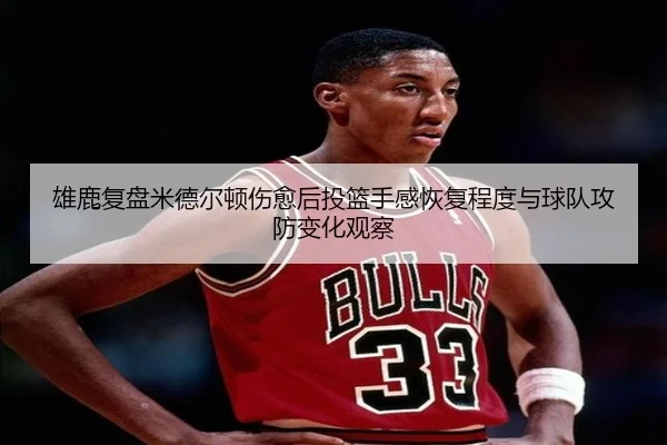 雄鹿复盘米德尔顿伤愈后投篮手感恢复程度与球队攻防变化观察