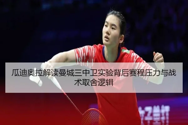 瓜迪奥拉解读曼城三中卫实验背后赛程压力与战术取舍逻辑