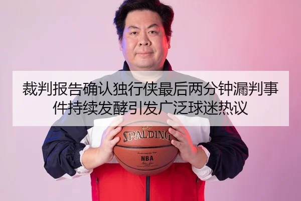 裁判报告确认独行侠最后两分钟漏判事件持续发酵引发广泛球迷热议