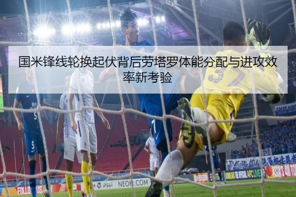 国米锋线轮换起伏背后劳塔罗体能分配与进攻效率新考验
